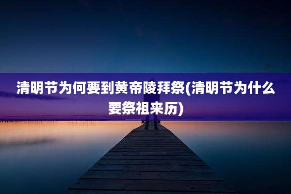 清明节为何要到黄帝陵拜祭(清明节为什么要祭祖来历)