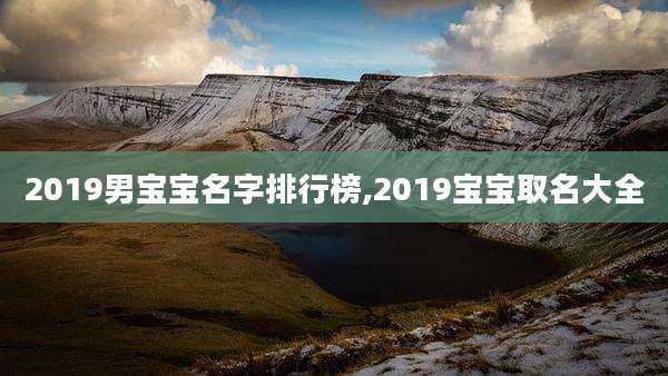 2019男宝宝名字排行榜,2019宝宝取名大全