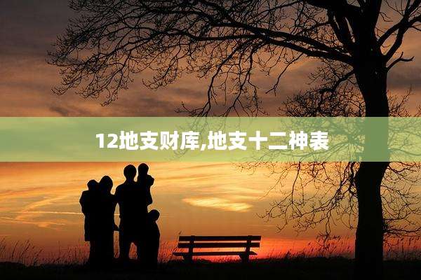 12地支财库,地支十二神表