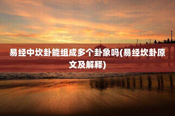 易经中坎卦能组成多个卦象吗(易经坎卦原文及解释)