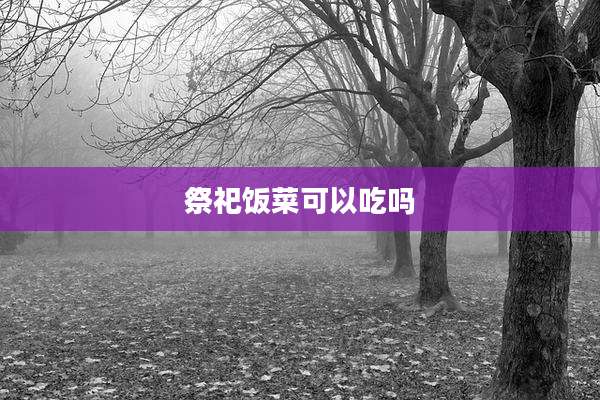 祭祀饭菜可以吃吗
