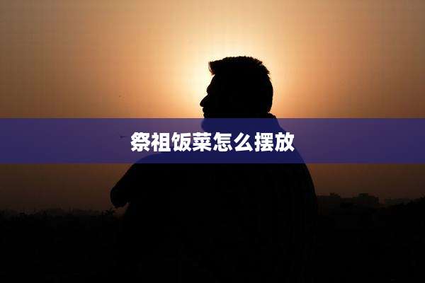 祭祖饭菜怎么摆放