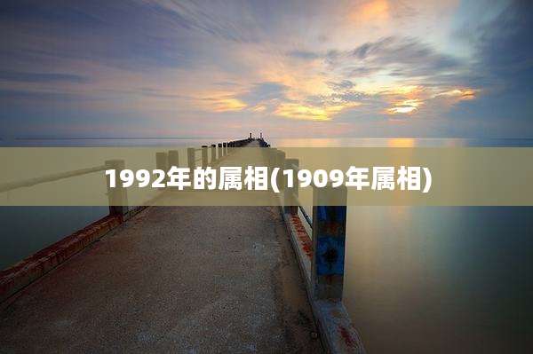 1992年的属相(1909年属相)