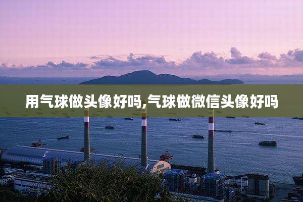 用气球做头像好吗,气球做微信头像好吗