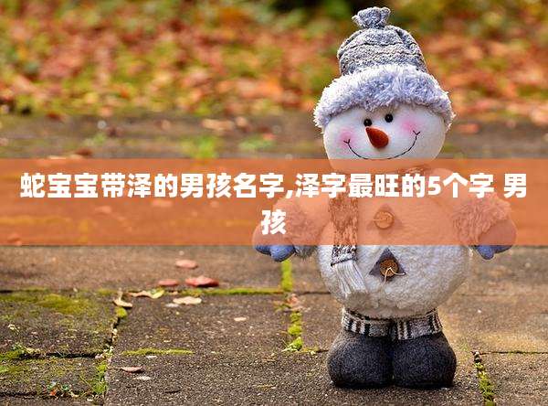蛇宝宝带泽的男孩名字,泽字最旺的5个字 男孩