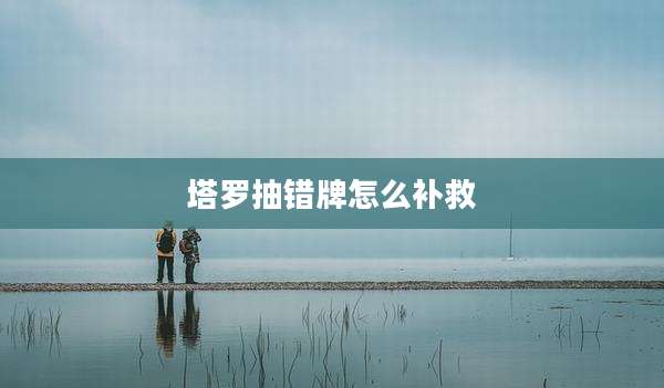 塔罗抽错牌怎么补救