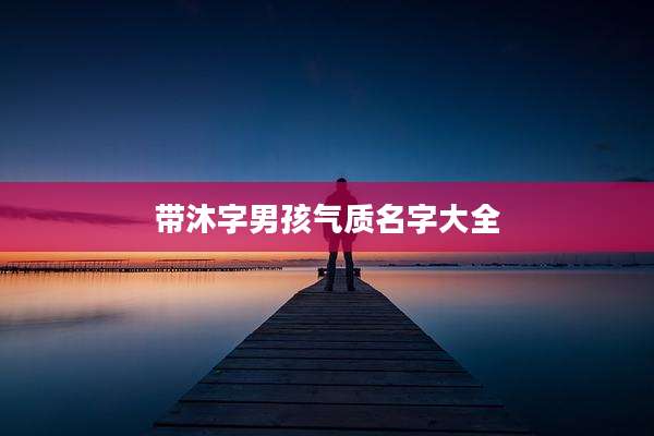 带沐字男孩气质名字大全