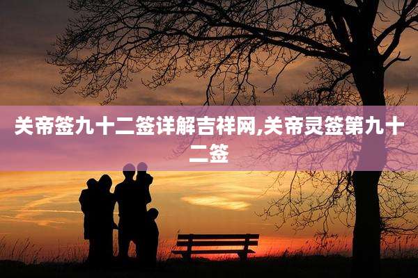 关帝签九十二签详解吉祥网,关帝灵签第九十二签
