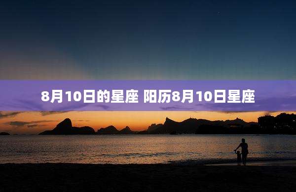 8月10日的星座 阳历8月10日星座