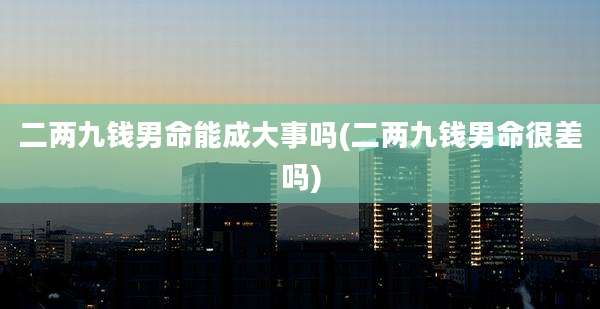 二两九钱男命能成大事吗(二两九钱男命很差吗)