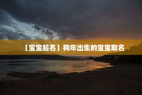 【宝宝起名】狗年出生的宝宝取名