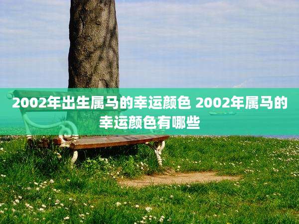 2002年出生属马的幸运颜色 2002年属马的幸运颜色有哪些