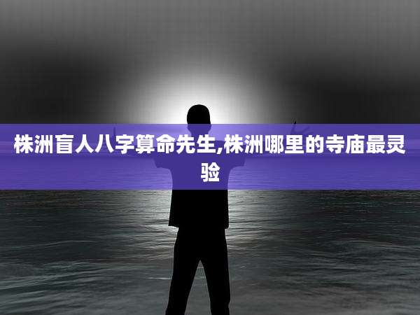 株洲盲人八字算命先生,株洲哪里的寺庙最灵验