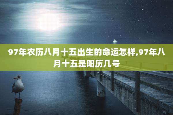 97年农历八月十五出生的命运怎样,97年八月十五是阳历几号