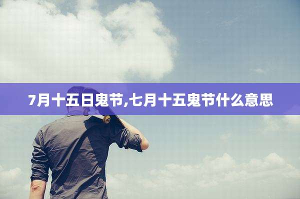 7月十五日鬼节,七月十五鬼节什么意思