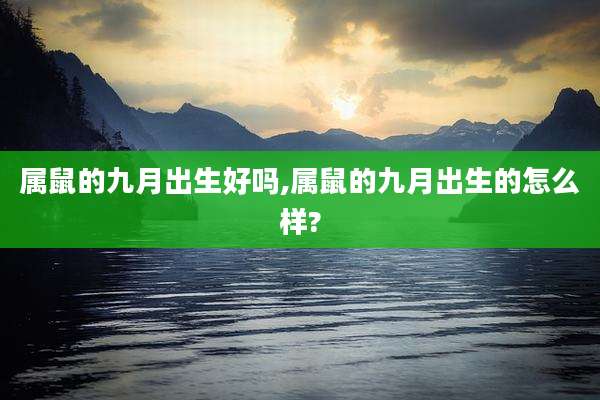 属鼠的九月出生好吗,属鼠的九月出生的怎么样?