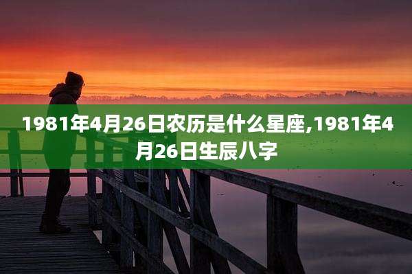 1981年4月26日农历是什么星座,1981年4月26日生辰八字