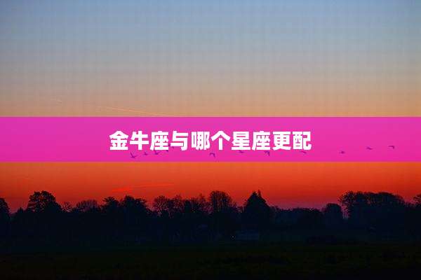 金牛座与哪个星座更配