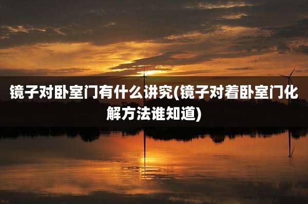 镜子对卧室门有什么讲究(镜子对着卧室门化解方法谁知道)