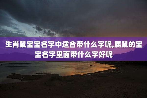 生肖鼠宝宝名字中适合带什么字呢,属鼠的宝宝名字里面带什么字好呢