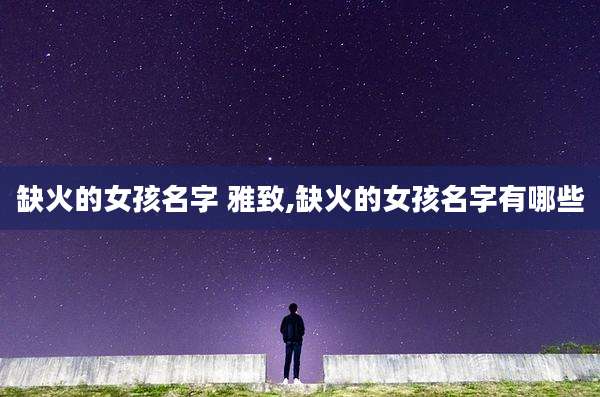 缺火的女孩名字 雅致,缺火的女孩名字有哪些