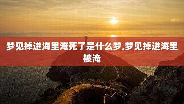 梦见掉进海里淹死了是什么梦,梦见掉进海里被淹