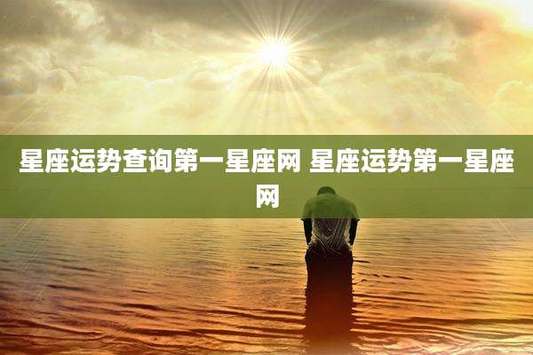 星座运势查询第一星座网 星座运势第一星座网