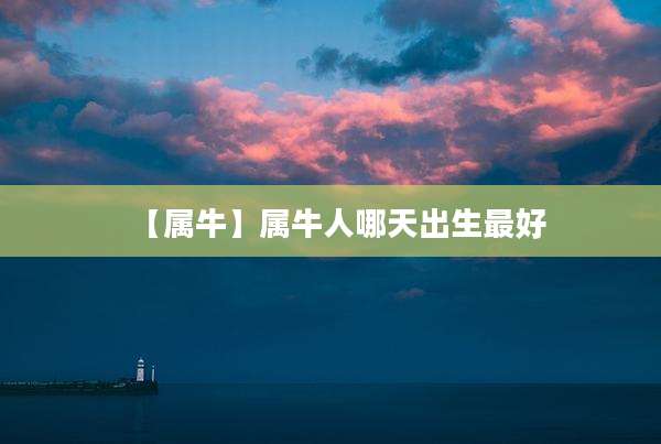 【属牛】属牛人哪天出生最好