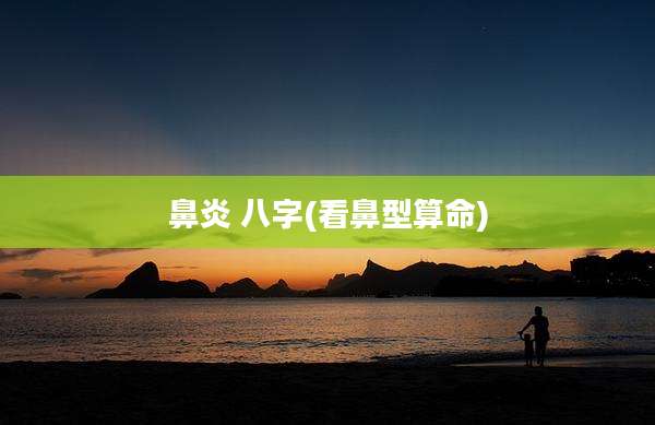 鼻炎 八字(看鼻型算命)