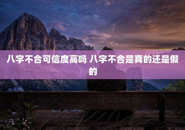 八字不合可信度高吗 八字不合是真的还是假的