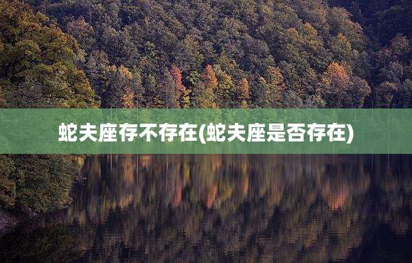蛇夫座存不存在(蛇夫座是否存在)