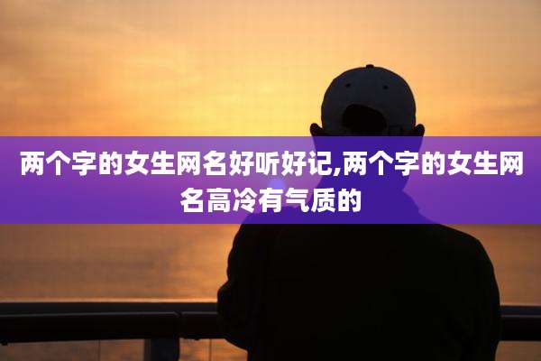 两个字的女生网名好听好记,两个字的女生网名高冷有气质的