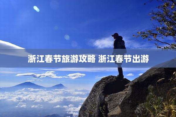 浙江春节旅游攻略 浙江春节出游