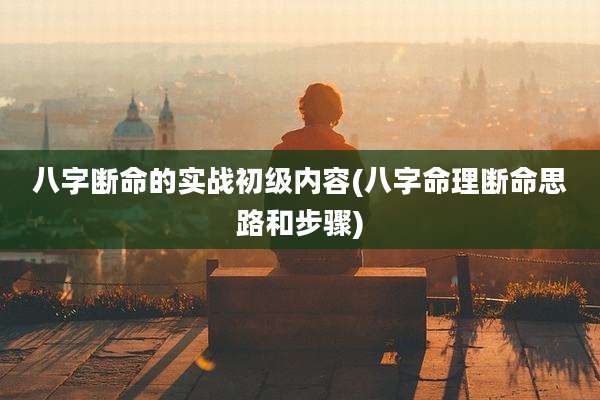 八字断命的实战初级内容(八字命理断命思路和步骤)
