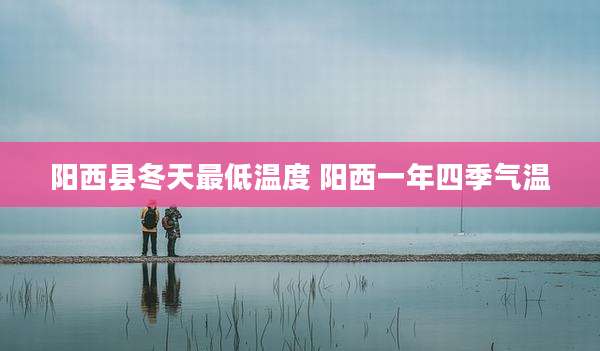 阳西县冬天最低温度 阳西一年四季气温