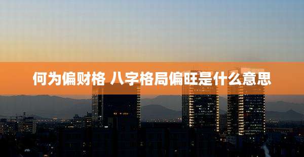 何为偏财格 八字格局偏旺是什么意思