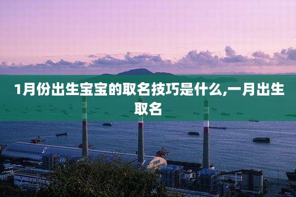 1月份出生宝宝的取名技巧是什么,一月出生取名