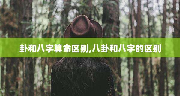 卦和八字算命区别,八卦和八字的区别