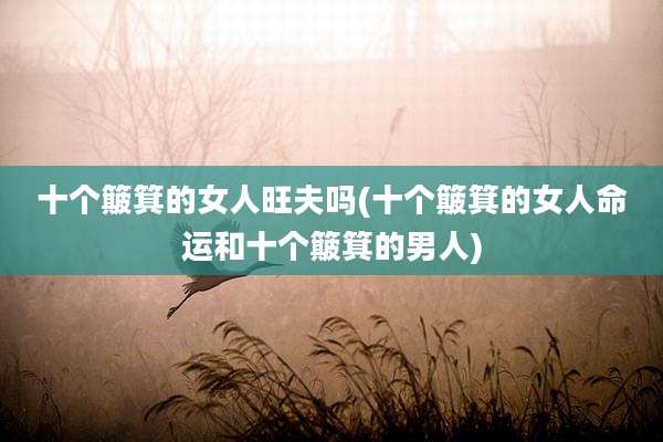 十个簸箕的女人旺夫吗(十个簸箕的女人命运和十个簸箕的男人)