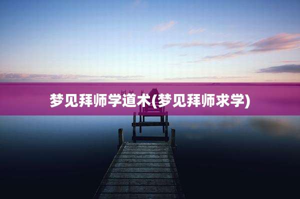 梦见拜师学道术(梦见拜师求学)