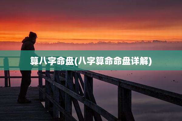 算八字命盘(八字算命命盘详解)