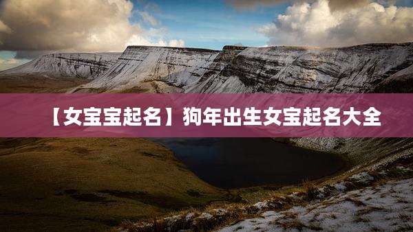 【女宝宝起名】狗年出生女宝起名大全