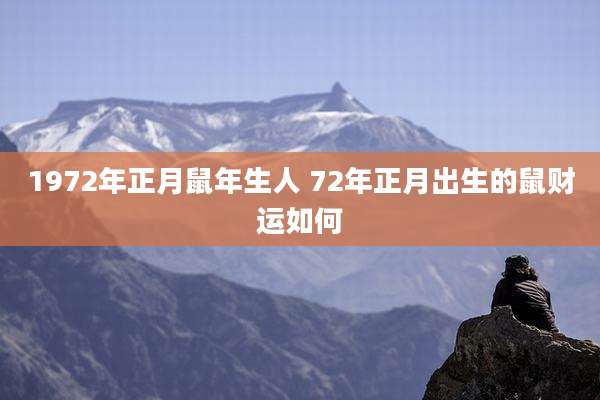 1972年正月鼠年生人 72年正月出生的鼠财运如何