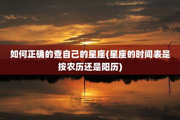 如何正确的查自己的星座(星座的时间表是按农历还是阳历)