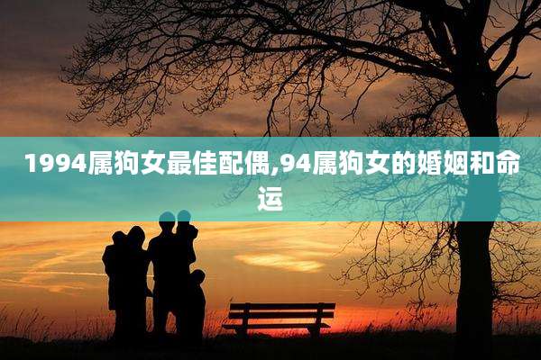 1994属狗女最佳配偶,94属狗女的婚姻和命运