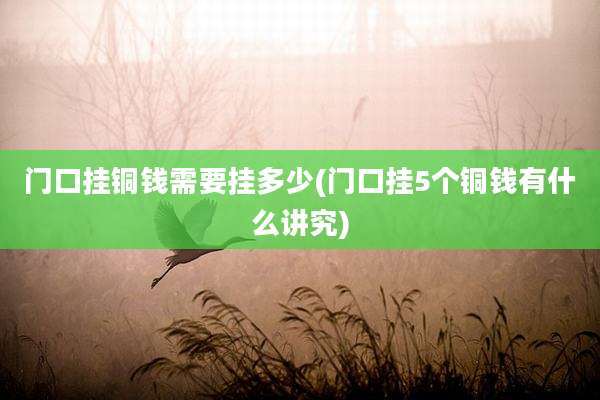 门口挂铜钱需要挂多少(门口挂5个铜钱有什么讲究)