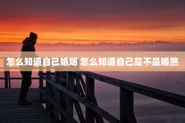 怎么知道自己婚姻 怎么知道自己是不是婚煞