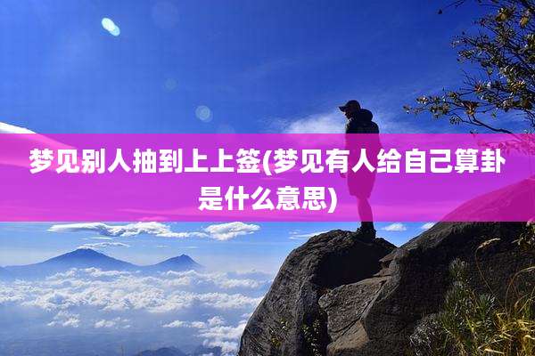 梦见别人抽到上上签(梦见有人给自己算卦是什么意思)