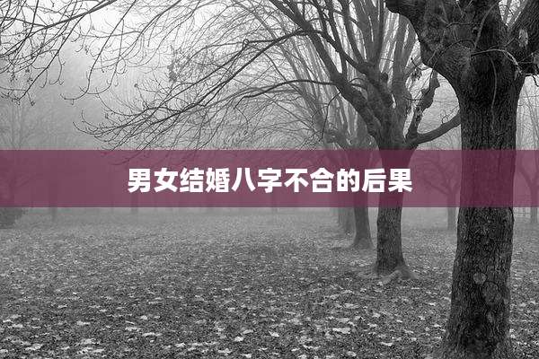 男女结婚八字不合的后果