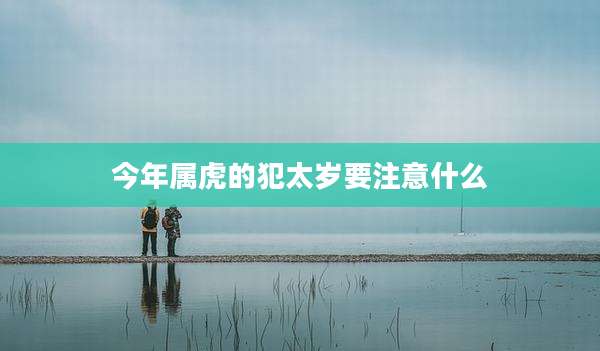 今年属虎的犯太岁要注意什么